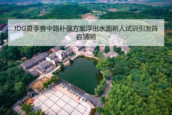 JDG夏季赛中路补强方案浮出水面新人试训引发阵容猜测
